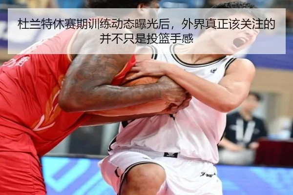杜兰特休赛期训练动态曝光后，外界真正该关注的并不只是投篮手感