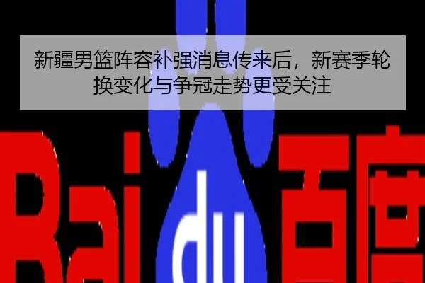 新疆男篮阵容补强消息传来后，新赛季轮换变化与争冠走势更受关注
